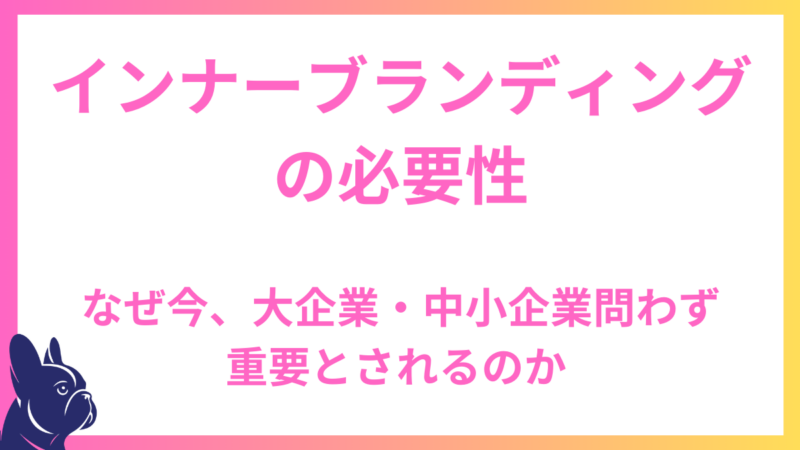 インナーブランディングの必要性：なぜ今、大企業・中小企業問わず重要とされるのか