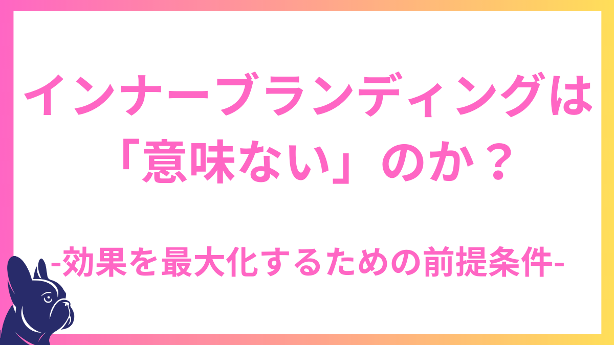 インナーブランディングは「意味ない」のか？効果を最大化するための前提条件
