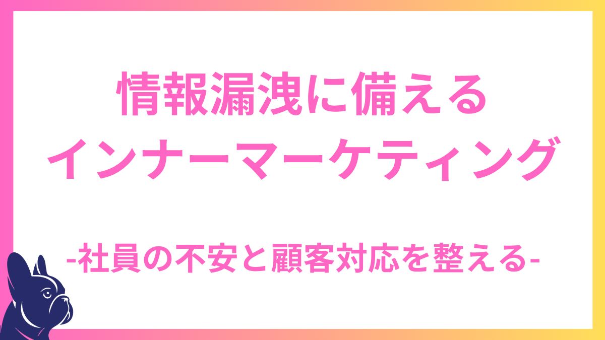 情報漏洩が相次ぐ今、企業に必要なシステム部門の対応と、社員の不安と顧客対応をぶれさせないインナーマーケティング